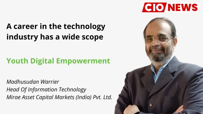 A career in the technology industry has a wide scope, says Madhusudan Warrier, Head of Information Technology at Mirae Asset Capital Markets (India) Pvt. Ltd.