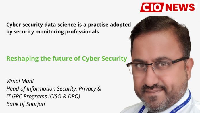 Cyber security data science is a practise adopted by security monitoring professionals, says Vimal Mani, Head of Information Security, Privacy & IT GRC Programs (CISO & DPO) at Bank of Sharjah